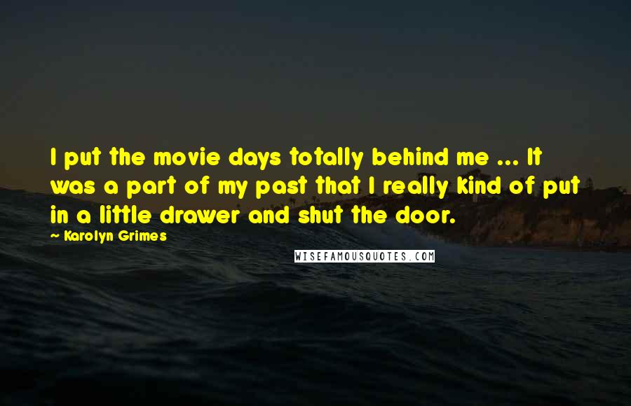 Karolyn Grimes Quotes: I put the movie days totally behind me ... It was a part of my past that I really kind of put in a little drawer and shut the door.