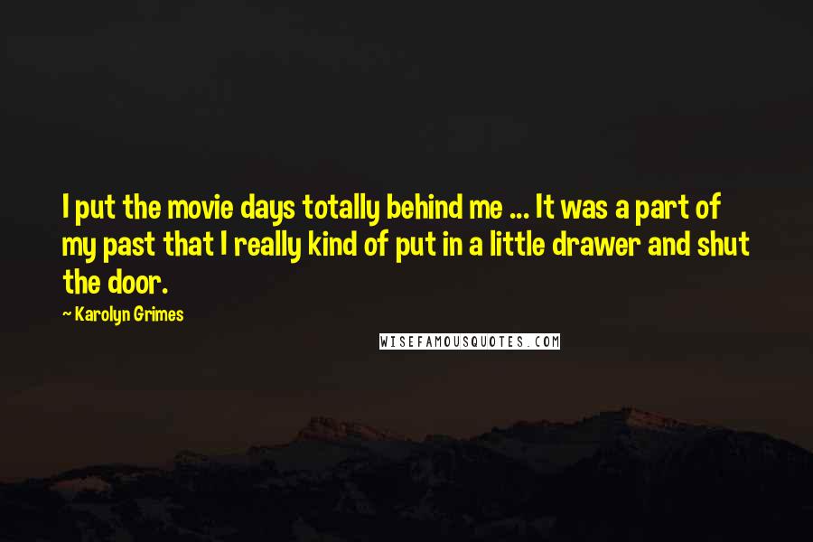 Karolyn Grimes Quotes: I put the movie days totally behind me ... It was a part of my past that I really kind of put in a little drawer and shut the door.