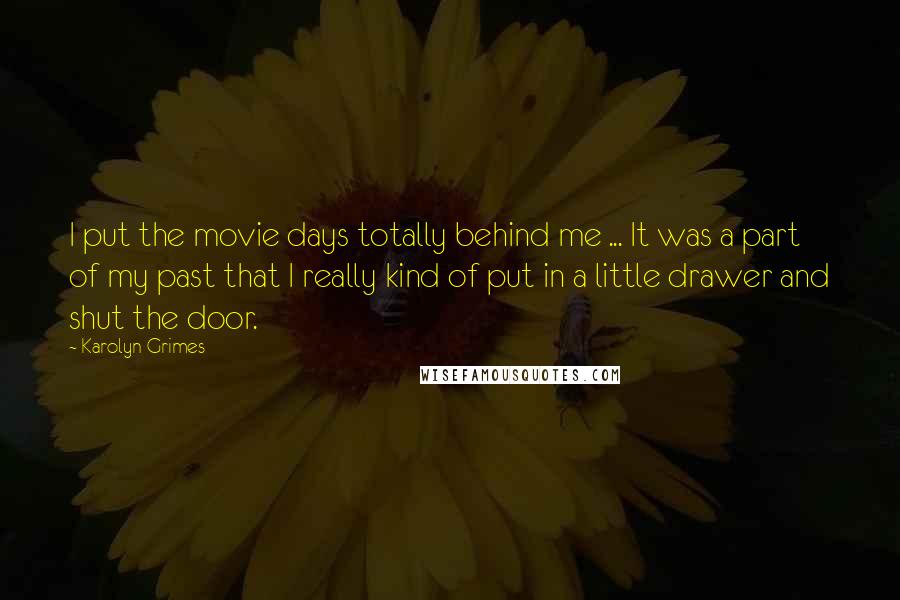 Karolyn Grimes Quotes: I put the movie days totally behind me ... It was a part of my past that I really kind of put in a little drawer and shut the door.