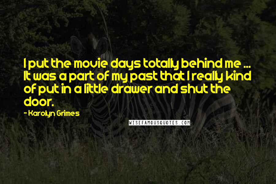 Karolyn Grimes Quotes: I put the movie days totally behind me ... It was a part of my past that I really kind of put in a little drawer and shut the door.