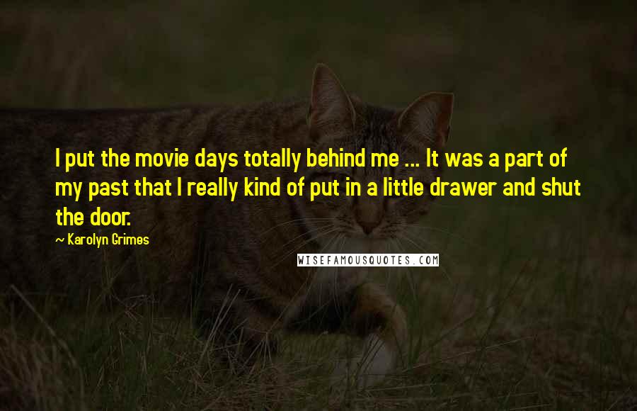 Karolyn Grimes Quotes: I put the movie days totally behind me ... It was a part of my past that I really kind of put in a little drawer and shut the door.