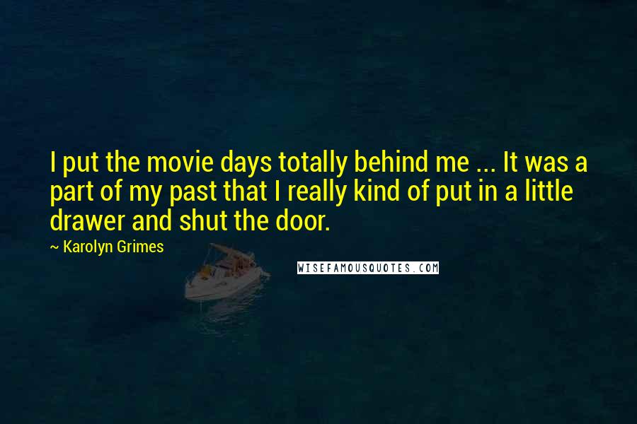 Karolyn Grimes Quotes: I put the movie days totally behind me ... It was a part of my past that I really kind of put in a little drawer and shut the door.