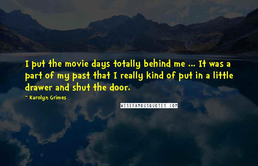 Karolyn Grimes Quotes: I put the movie days totally behind me ... It was a part of my past that I really kind of put in a little drawer and shut the door.