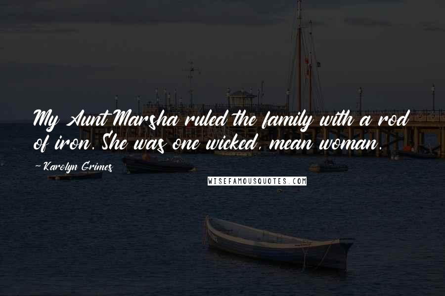 Karolyn Grimes Quotes: My Aunt Marsha ruled the family with a rod of iron. She was one wicked, mean woman.