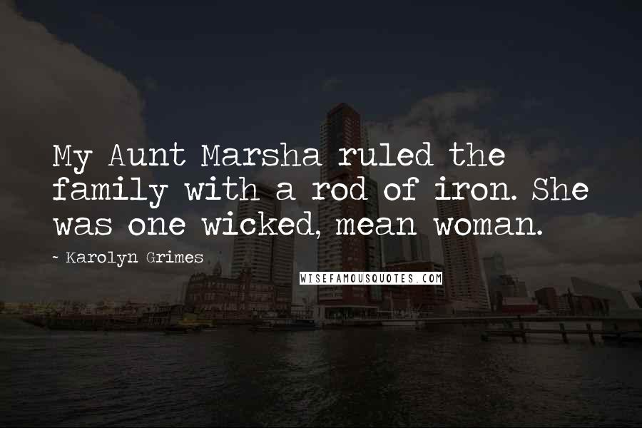 Karolyn Grimes Quotes: My Aunt Marsha ruled the family with a rod of iron. She was one wicked, mean woman.