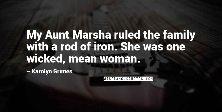 Karolyn Grimes Quotes: My Aunt Marsha ruled the family with a rod of iron. She was one wicked, mean woman.