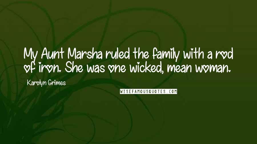 Karolyn Grimes Quotes: My Aunt Marsha ruled the family with a rod of iron. She was one wicked, mean woman.