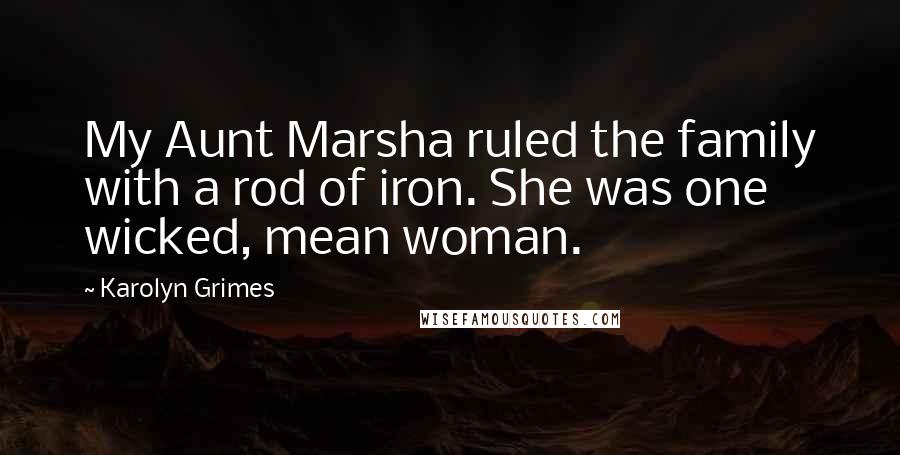 Karolyn Grimes Quotes: My Aunt Marsha ruled the family with a rod of iron. She was one wicked, mean woman.