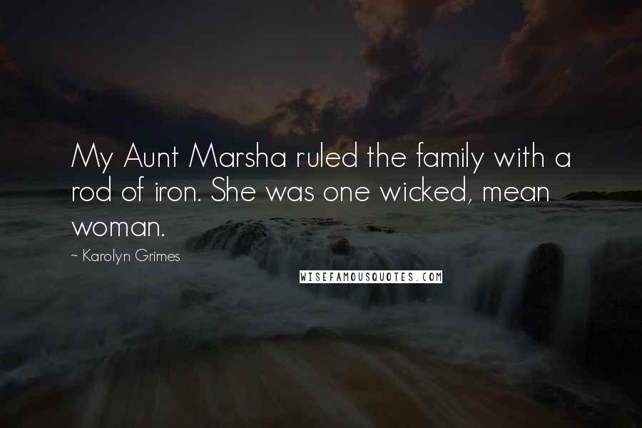 Karolyn Grimes Quotes: My Aunt Marsha ruled the family with a rod of iron. She was one wicked, mean woman.