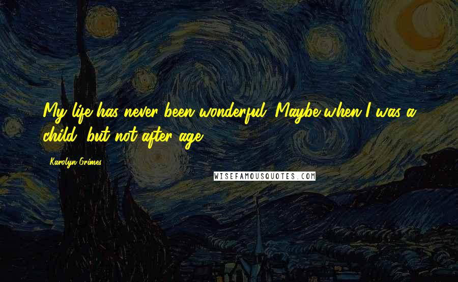 Karolyn Grimes Quotes: My life has never been wonderful. Maybe when I was a child, but not after age 15.