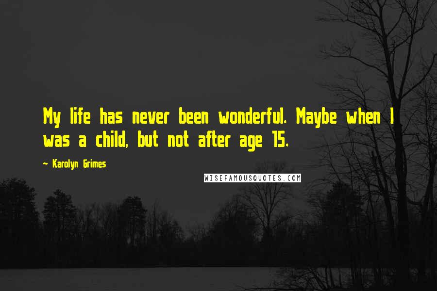 Karolyn Grimes Quotes: My life has never been wonderful. Maybe when I was a child, but not after age 15.