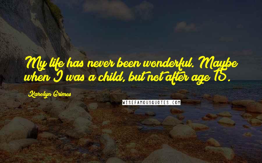 Karolyn Grimes Quotes: My life has never been wonderful. Maybe when I was a child, but not after age 15.