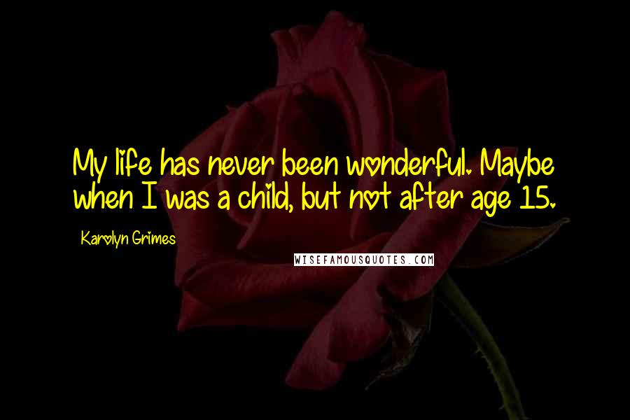 Karolyn Grimes Quotes: My life has never been wonderful. Maybe when I was a child, but not after age 15.