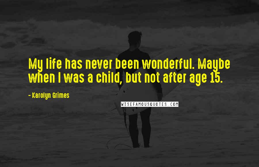 Karolyn Grimes Quotes: My life has never been wonderful. Maybe when I was a child, but not after age 15.