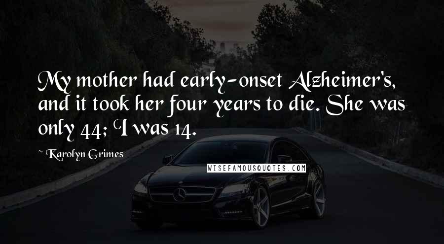 Karolyn Grimes Quotes: My mother had early-onset Alzheimer's, and it took her four years to die. She was only 44; I was 14.