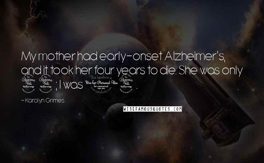 Karolyn Grimes Quotes: My mother had early-onset Alzheimer's, and it took her four years to die. She was only 44; I was 14.