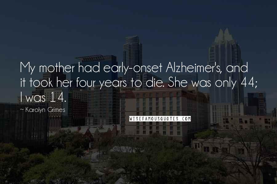 Karolyn Grimes Quotes: My mother had early-onset Alzheimer's, and it took her four years to die. She was only 44; I was 14.