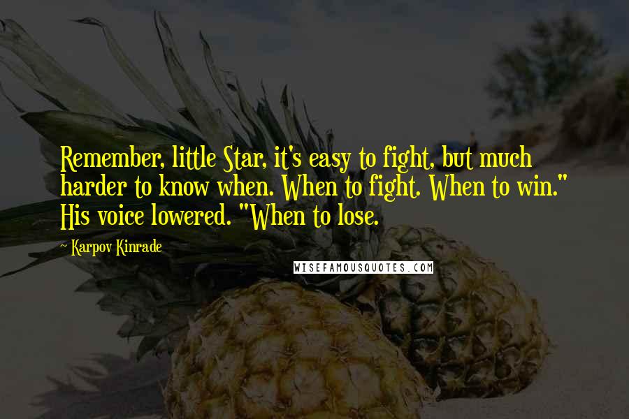 Karpov Kinrade Quotes: Remember, little Star, it's easy to fight, but much harder to know when. When to fight. When to win." His voice lowered. "When to lose.