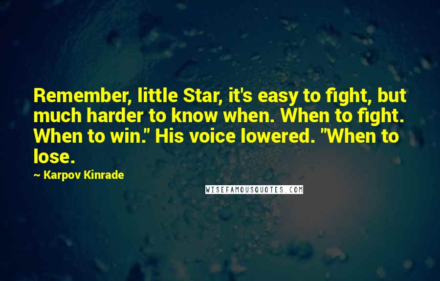 Karpov Kinrade Quotes: Remember, little Star, it's easy to fight, but much harder to know when. When to fight. When to win." His voice lowered. "When to lose.