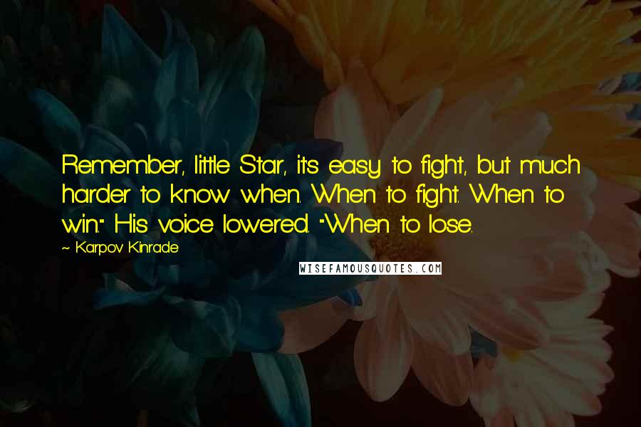 Karpov Kinrade Quotes: Remember, little Star, it's easy to fight, but much harder to know when. When to fight. When to win." His voice lowered. "When to lose.