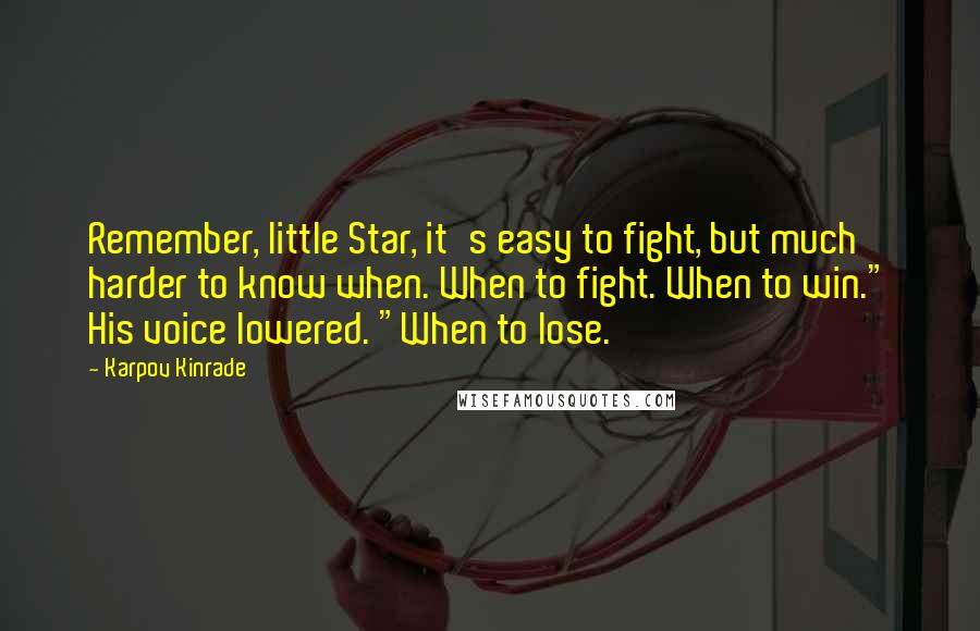 Karpov Kinrade Quotes: Remember, little Star, it's easy to fight, but much harder to know when. When to fight. When to win." His voice lowered. "When to lose.