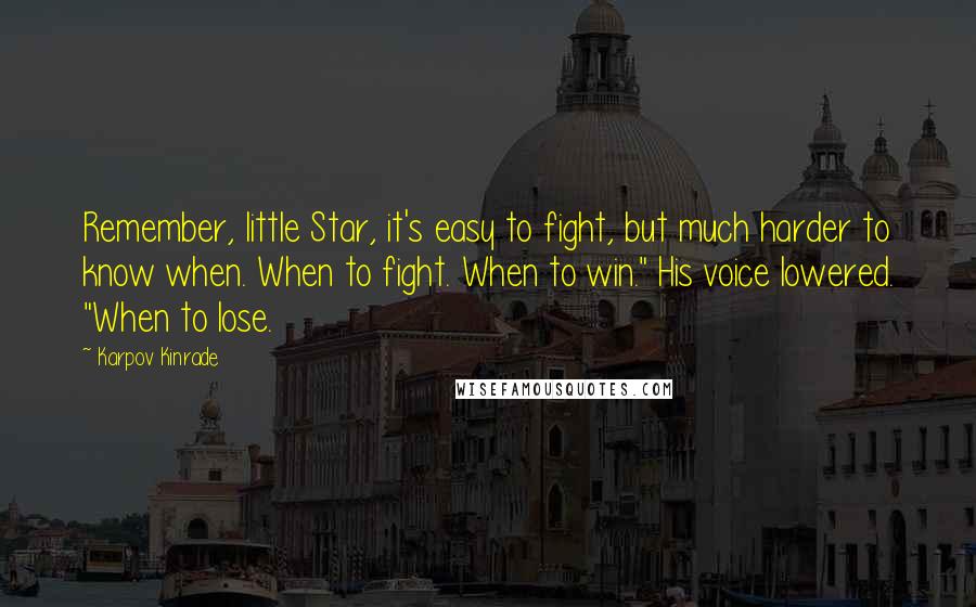 Karpov Kinrade Quotes: Remember, little Star, it's easy to fight, but much harder to know when. When to fight. When to win." His voice lowered. "When to lose.