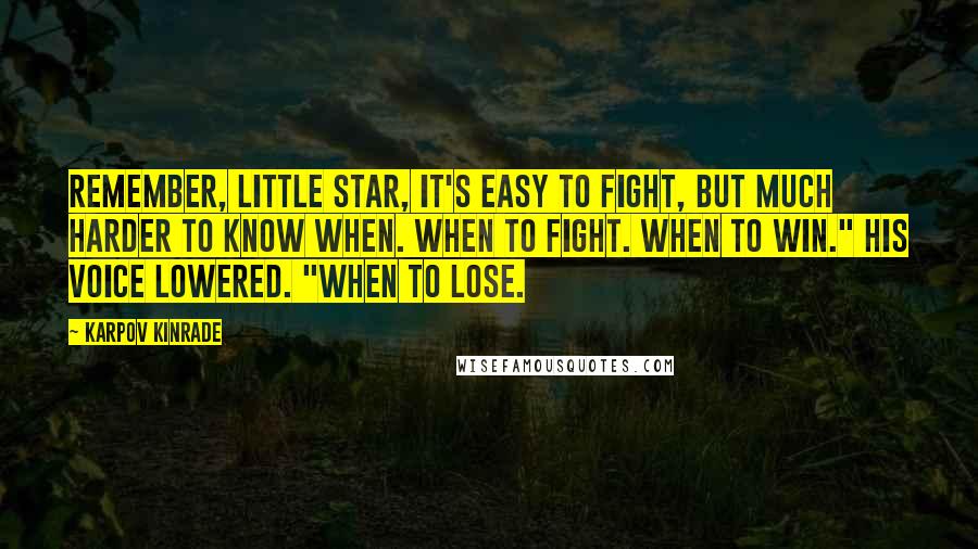 Karpov Kinrade Quotes: Remember, little Star, it's easy to fight, but much harder to know when. When to fight. When to win." His voice lowered. "When to lose.