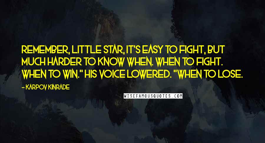 Karpov Kinrade Quotes: Remember, little Star, it's easy to fight, but much harder to know when. When to fight. When to win." His voice lowered. "When to lose.