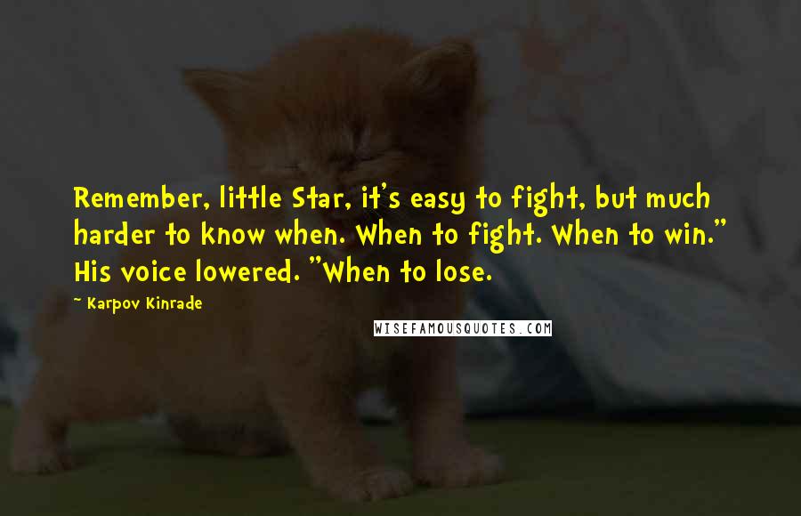 Karpov Kinrade Quotes: Remember, little Star, it's easy to fight, but much harder to know when. When to fight. When to win." His voice lowered. "When to lose.