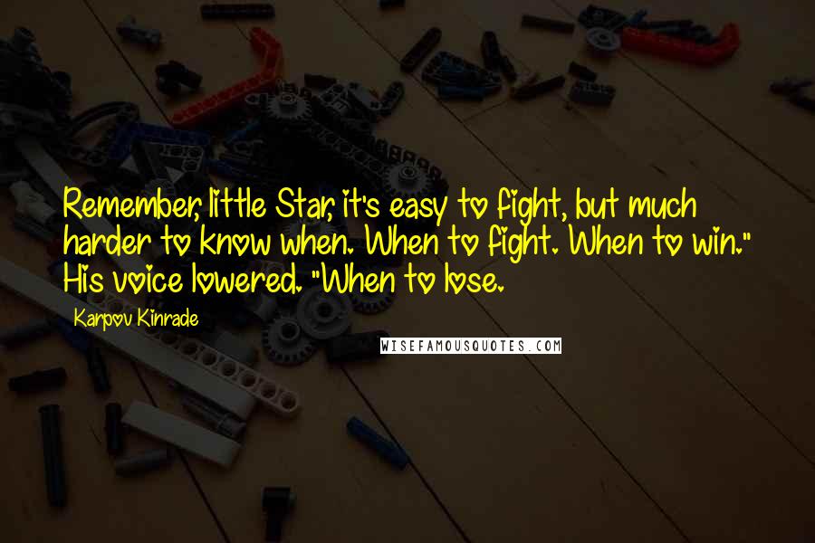 Karpov Kinrade Quotes: Remember, little Star, it's easy to fight, but much harder to know when. When to fight. When to win." His voice lowered. "When to lose.