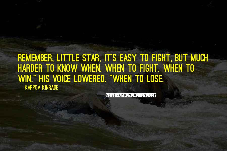 Karpov Kinrade Quotes: Remember, little Star, it's easy to fight, but much harder to know when. When to fight. When to win." His voice lowered. "When to lose.