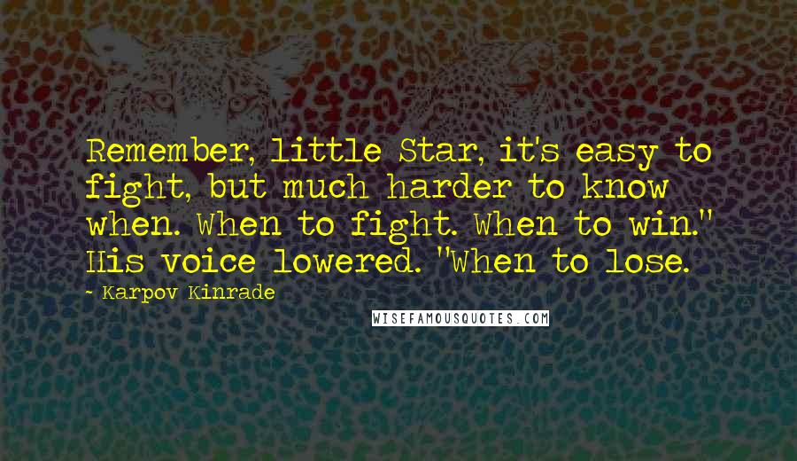 Karpov Kinrade Quotes: Remember, little Star, it's easy to fight, but much harder to know when. When to fight. When to win." His voice lowered. "When to lose.