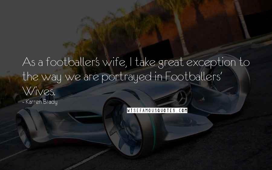 Karren Brady Quotes: As a footballer's wife, I take great exception to the way we are portrayed in Footballers' Wives.