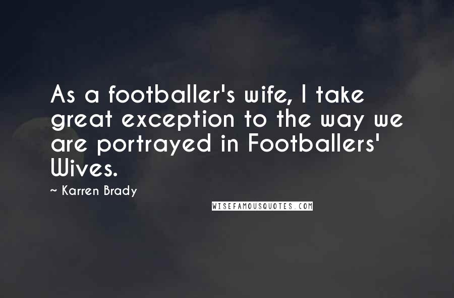 Karren Brady Quotes: As a footballer's wife, I take great exception to the way we are portrayed in Footballers' Wives.