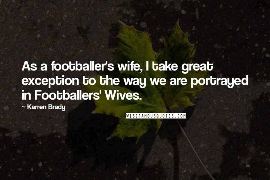 Karren Brady Quotes: As a footballer's wife, I take great exception to the way we are portrayed in Footballers' Wives.