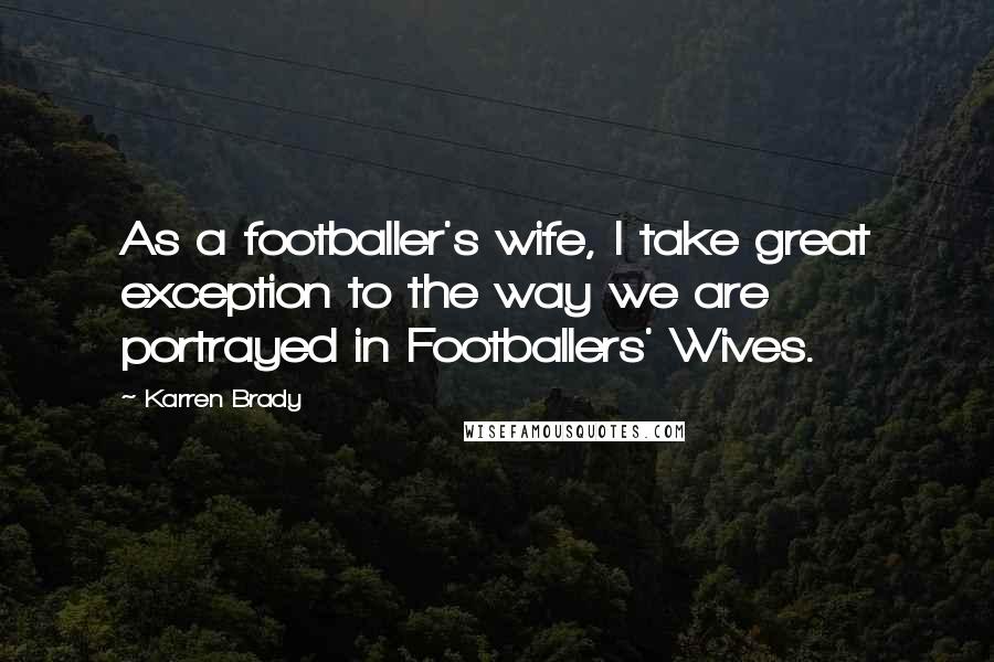 Karren Brady Quotes: As a footballer's wife, I take great exception to the way we are portrayed in Footballers' Wives.