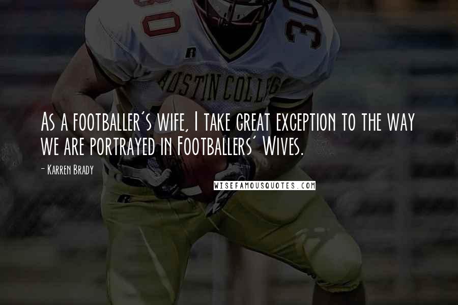 Karren Brady Quotes: As a footballer's wife, I take great exception to the way we are portrayed in Footballers' Wives.