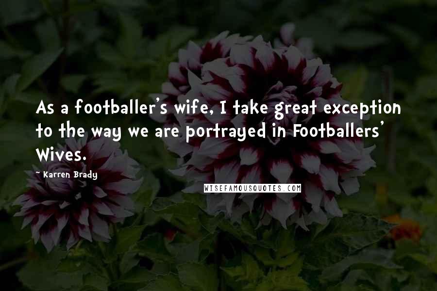 Karren Brady Quotes: As a footballer's wife, I take great exception to the way we are portrayed in Footballers' Wives.