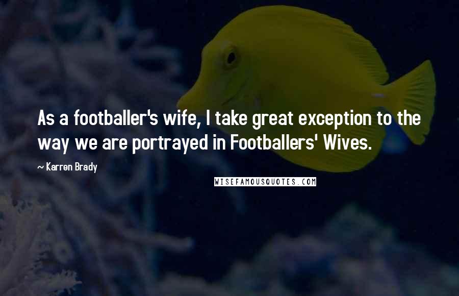 Karren Brady Quotes: As a footballer's wife, I take great exception to the way we are portrayed in Footballers' Wives.