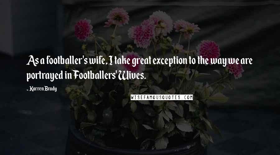 Karren Brady Quotes: As a footballer's wife, I take great exception to the way we are portrayed in Footballers' Wives.