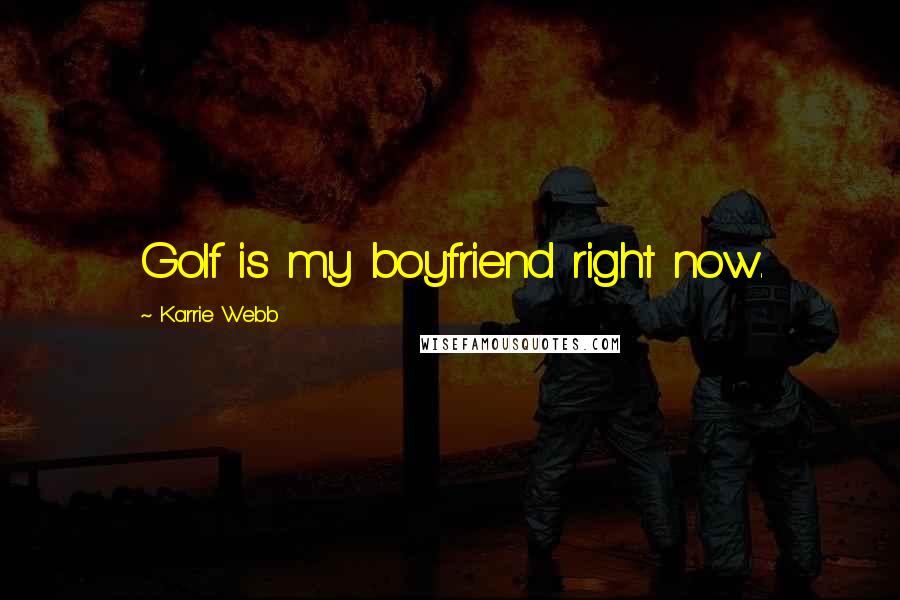 Karrie Webb Quotes: Golf is my boyfriend right now.