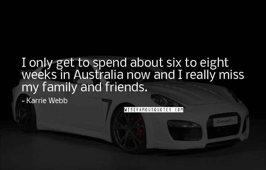 Karrie Webb Quotes: I only get to spend about six to eight weeks in Australia now and I really miss my family and friends.