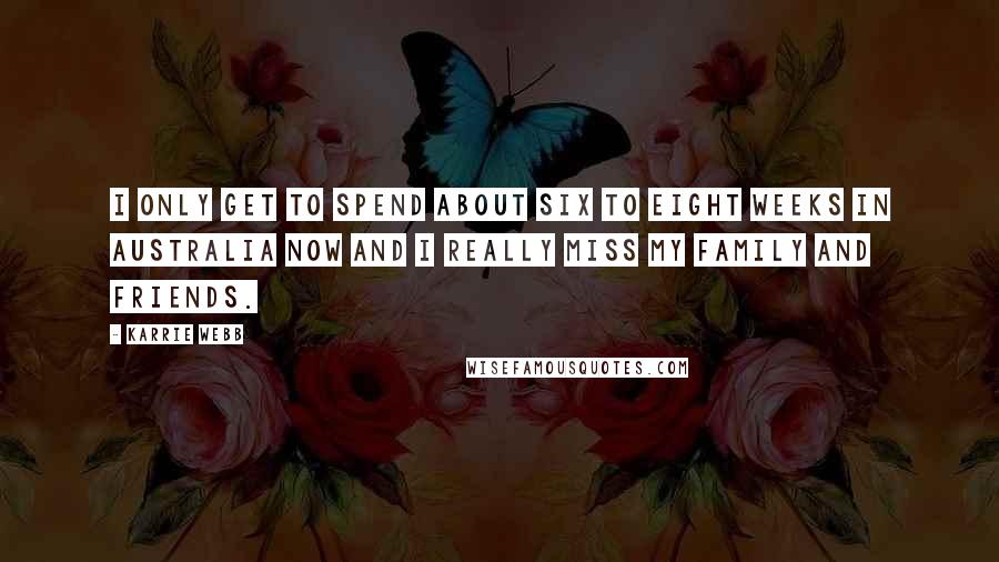 Karrie Webb Quotes: I only get to spend about six to eight weeks in Australia now and I really miss my family and friends.