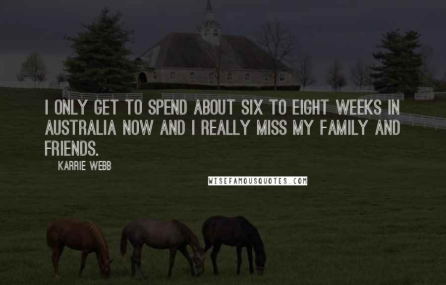 Karrie Webb Quotes: I only get to spend about six to eight weeks in Australia now and I really miss my family and friends.