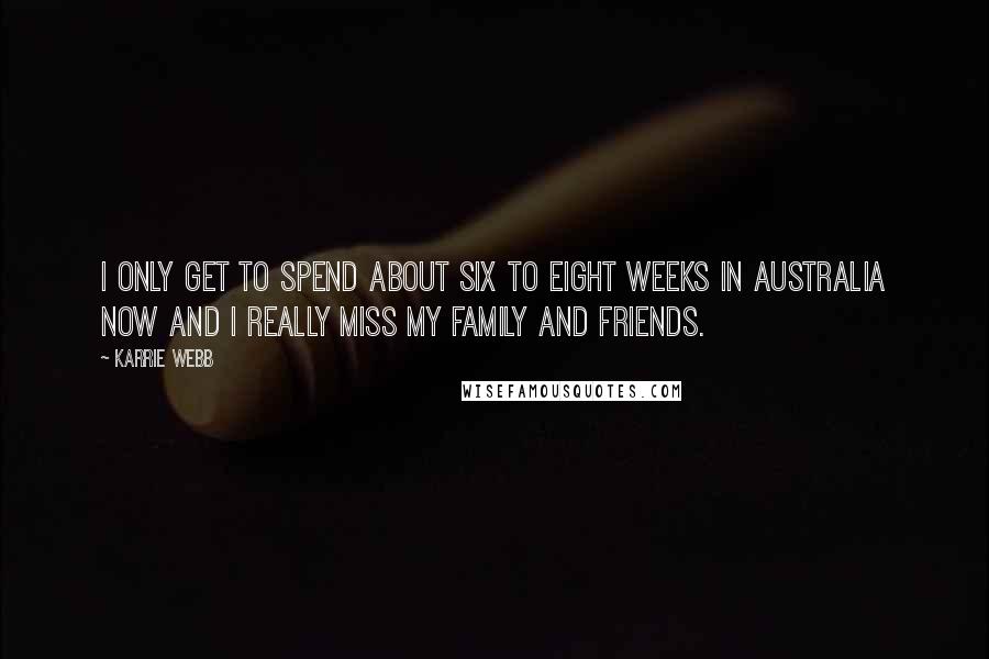 Karrie Webb Quotes: I only get to spend about six to eight weeks in Australia now and I really miss my family and friends.