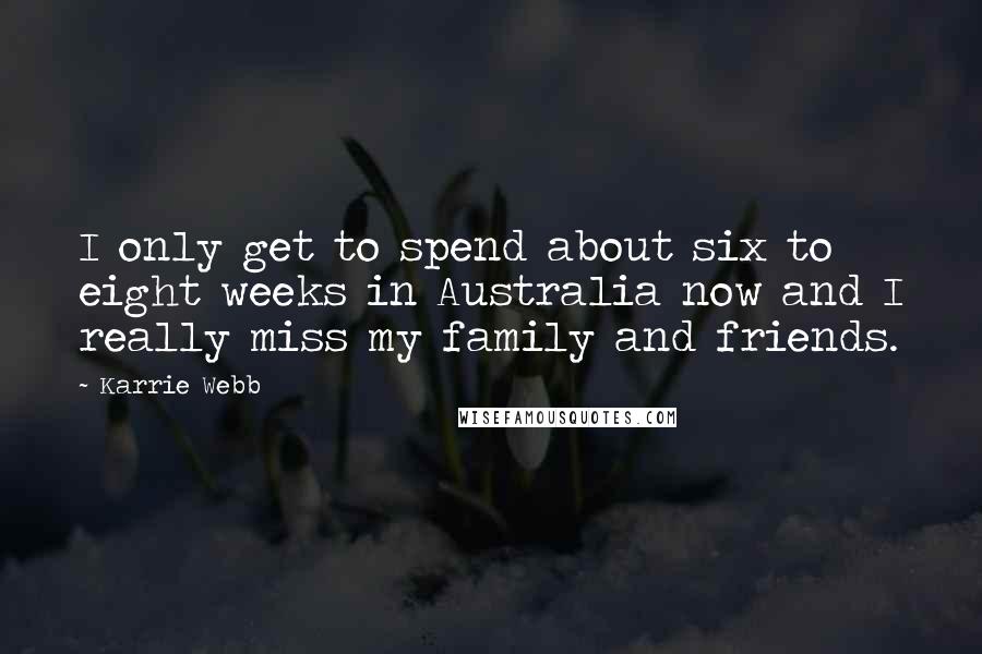 Karrie Webb Quotes: I only get to spend about six to eight weeks in Australia now and I really miss my family and friends.