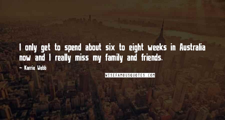 Karrie Webb Quotes: I only get to spend about six to eight weeks in Australia now and I really miss my family and friends.