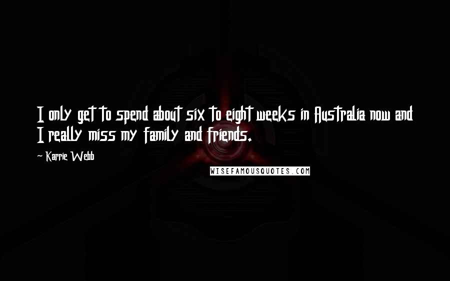 Karrie Webb Quotes: I only get to spend about six to eight weeks in Australia now and I really miss my family and friends.