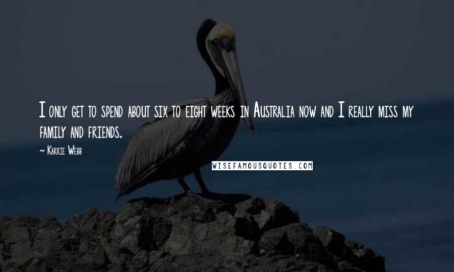 Karrie Webb Quotes: I only get to spend about six to eight weeks in Australia now and I really miss my family and friends.