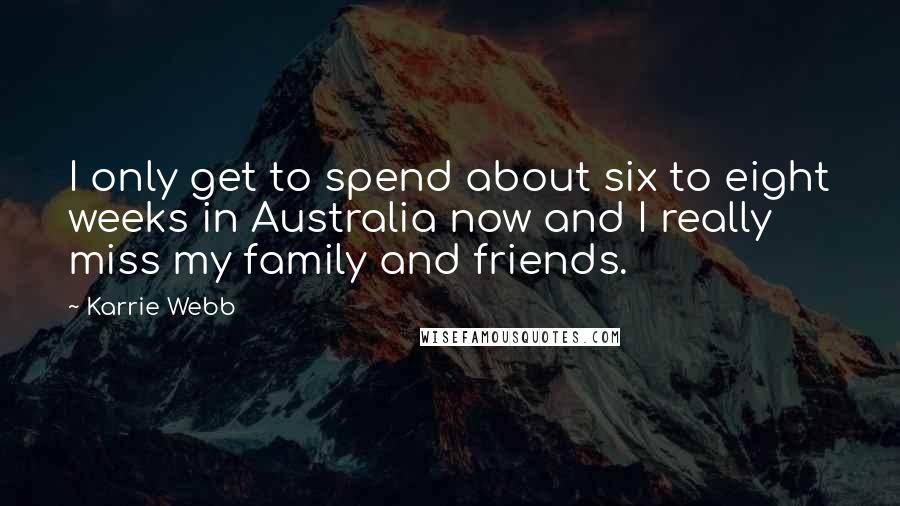 Karrie Webb Quotes: I only get to spend about six to eight weeks in Australia now and I really miss my family and friends.